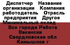 Диспетчер › Название организации ­ Компания-работодатель › Отрасль предприятия ­ Другое › Минимальный оклад ­ 1 - Все города Работа » Вакансии   . Свердловская обл.,Камышлов г.